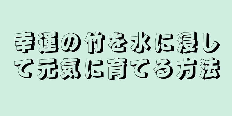 幸運の竹を水に浸して元気に育てる方法