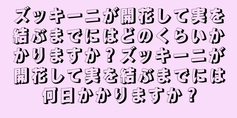ズッキーニが開花して実を結ぶまでにはどのくらいかかりますか？ズッキーニが開花して実を結ぶまでには何日かかりますか？
