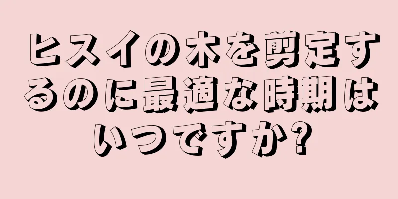 ヒスイの木を剪定するのに最適な時期はいつですか?