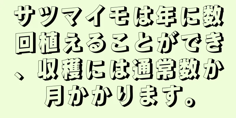 サツマイモは年に数回植えることができ、収穫には通常数か月かかります。