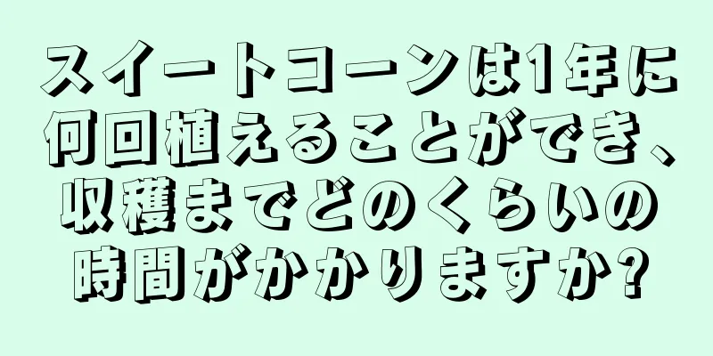 スイートコーンは1年に何回植えることができ、収穫までどのくらいの時間がかかりますか?