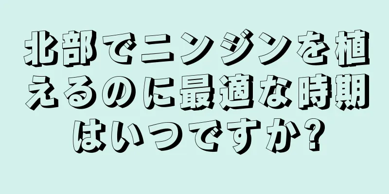 北部でニンジンを植えるのに最適な時期はいつですか?