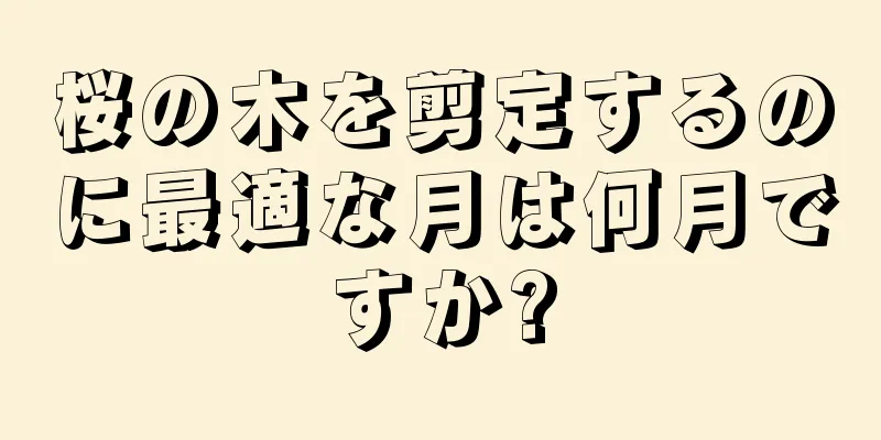 桜の木を剪定するのに最適な月は何月ですか?