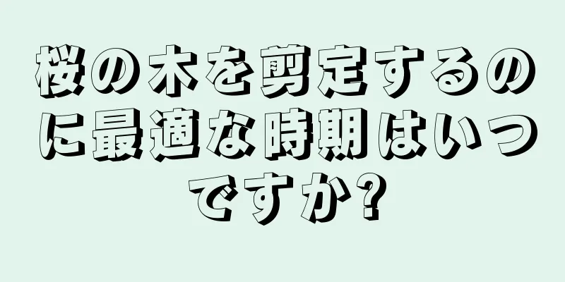 桜の木を剪定するのに最適な時期はいつですか?