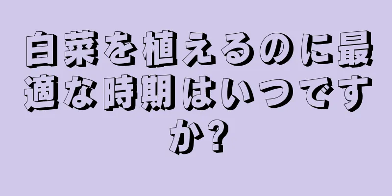 白菜を植えるのに最適な時期はいつですか?