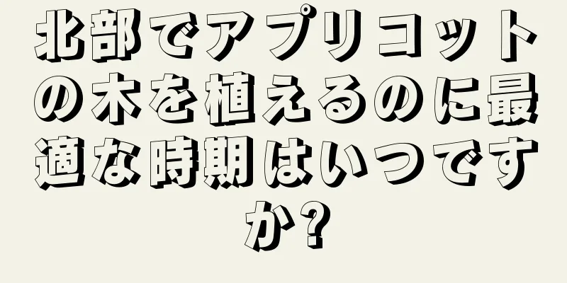 北部でアプリコットの木を植えるのに最適な時期はいつですか?