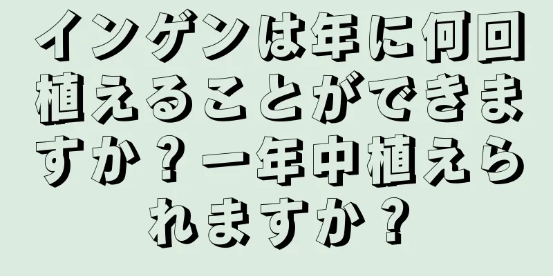 インゲンは年に何回植えることができますか？一年中植えられますか？