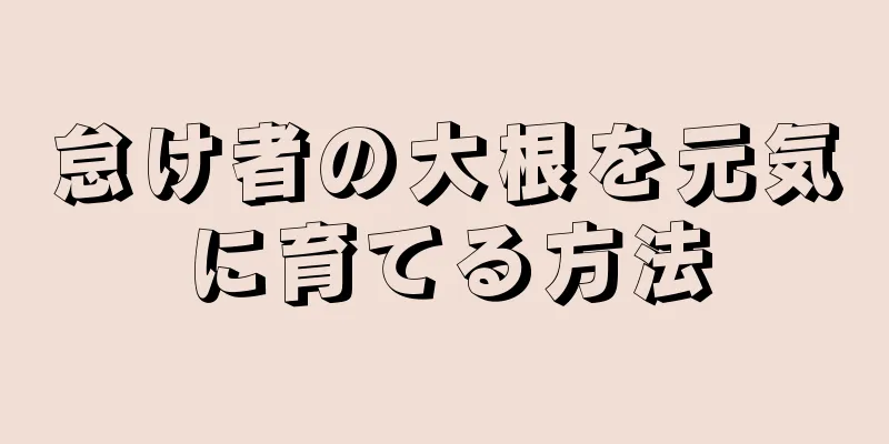 怠け者の大根を元気に育てる方法
