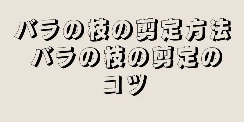 バラの枝の剪定方法 バラの枝の剪定のコツ