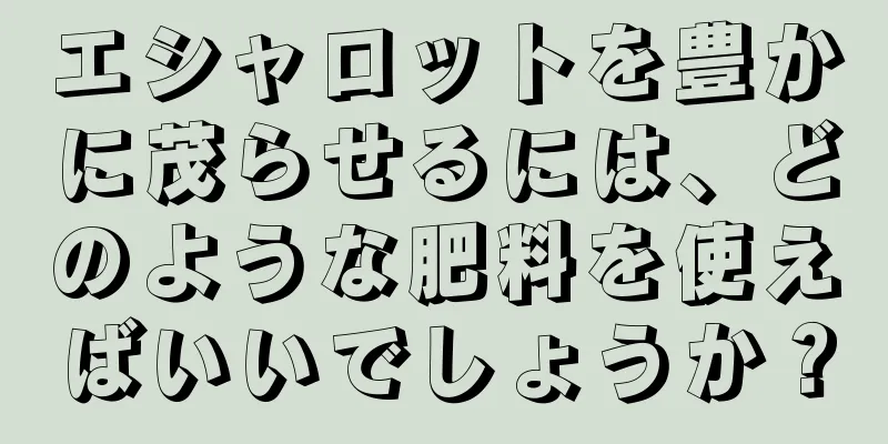 エシャロットを豊かに茂らせるには、どのような肥料を使えばいいでしょうか？