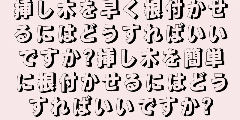 挿し木を早く根付かせるにはどうすればいいですか?挿し木を簡単に根付かせるにはどうすればいいですか?