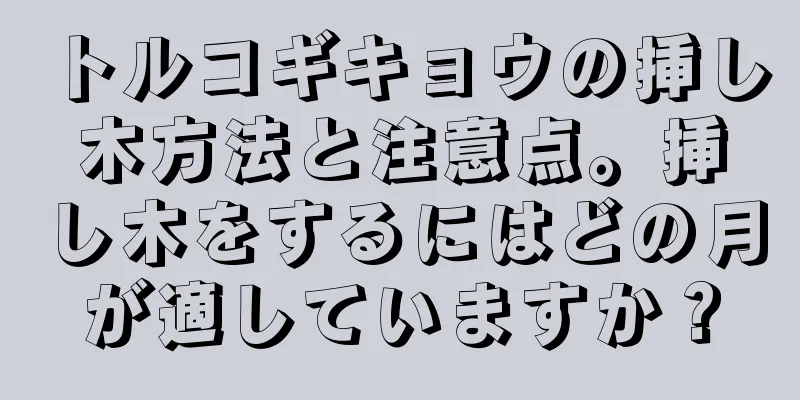 トルコギキョウの挿し木方法と注意点。挿し木をするにはどの月が適していますか？