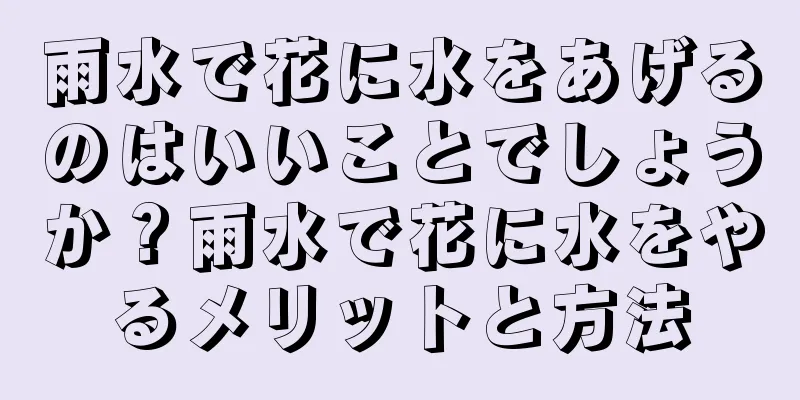 雨水で花に水をあげるのはいいことでしょうか？雨水で花に水をやるメリットと方法