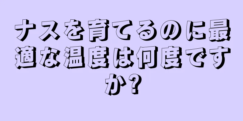 ナスを育てるのに最適な温度は何度ですか?