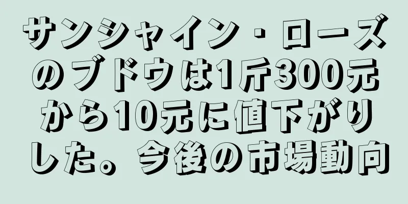 サンシャイン・ローズのブドウは1斤300元から10元に値下がりした。今後の市場動向