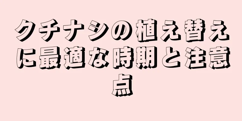 クチナシの植え替えに最適な時期と注意点