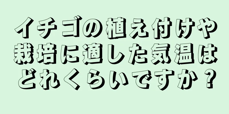 イチゴの植え付けや栽培に適した気温はどれくらいですか？