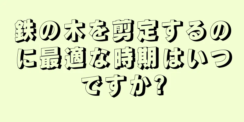 鉄の木を剪定するのに最適な時期はいつですか?