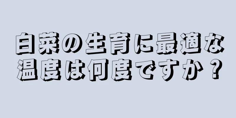 白菜の生育に最適な温度は何度ですか？