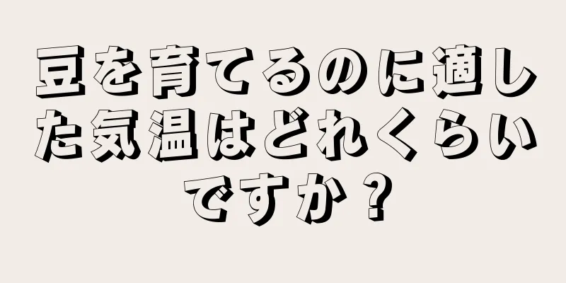 豆を育てるのに適した気温はどれくらいですか？