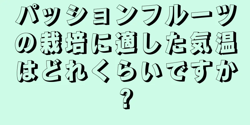 パッションフルーツの栽培に適した気温はどれくらいですか?