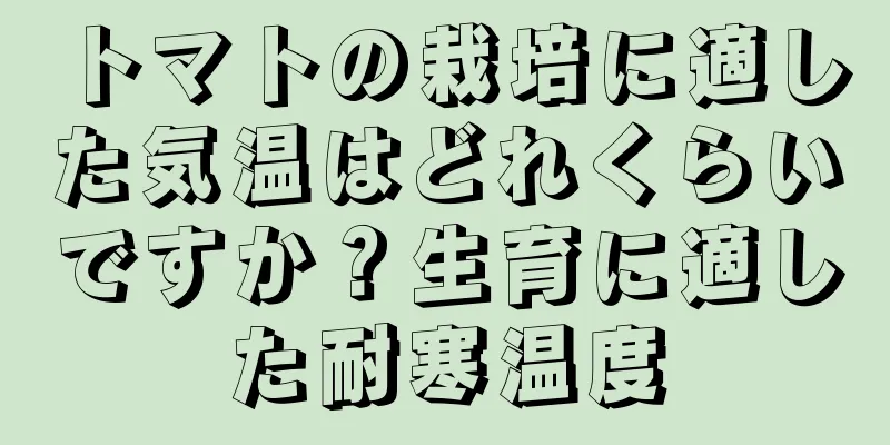 トマトの栽培に適した気温はどれくらいですか？生育に適した耐寒温度