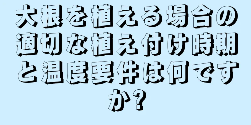 大根を植える場合の適切な植え付け時期と温度要件は何ですか?