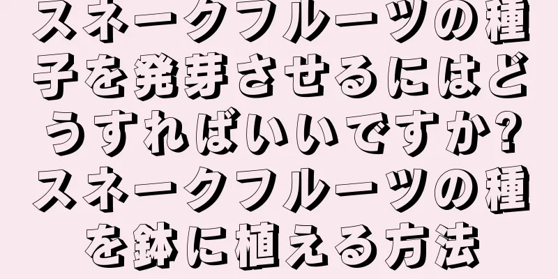 スネークフルーツの種子を発芽させるにはどうすればいいですか?スネークフルーツの種を鉢に植える方法