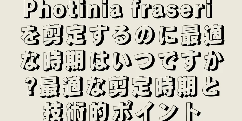 Photinia fraseri を剪定するのに最適な時期はいつですか?最適な剪定時期と技術的ポイント