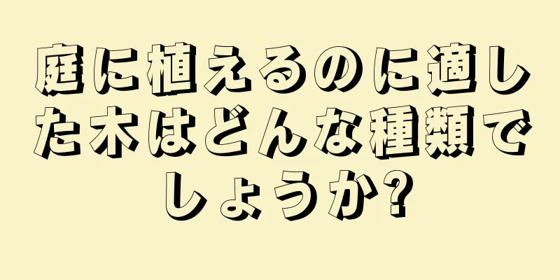 庭に植えるのに適した木はどんな種類でしょうか?