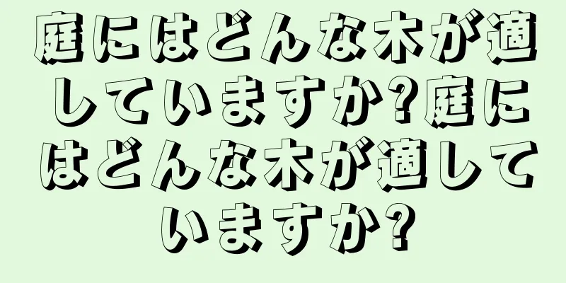 庭にはどんな木が適していますか?庭にはどんな木が適していますか?