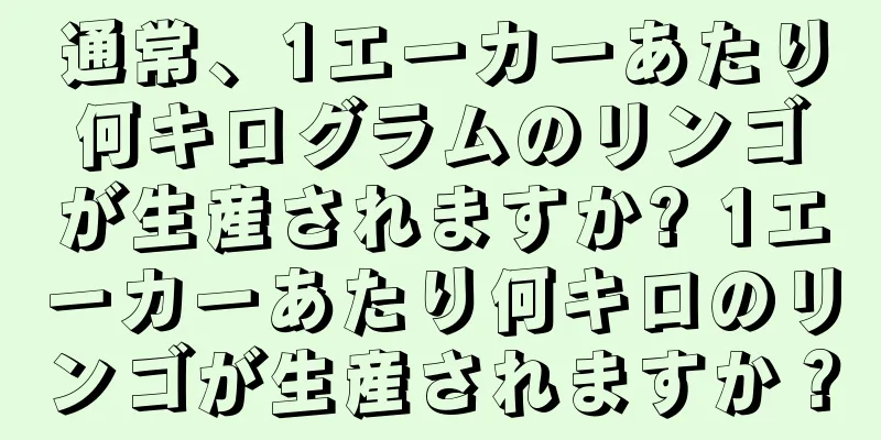 通常、1エーカーあたり何キログラムのリンゴが生産されますか? 1エーカーあたり何キロのリンゴが生産されますか？