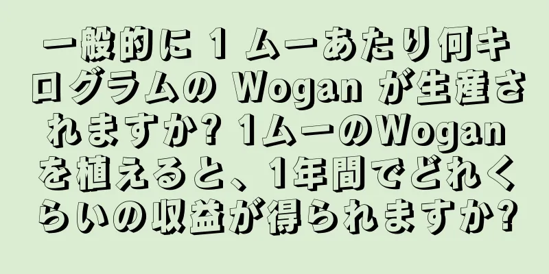 一般的に 1 ムーあたり何キログラムの Wogan が生産されますか? 1ムーのWoganを植えると、1年間でどれくらいの収益が得られますか?
