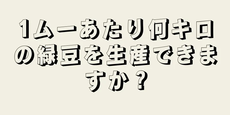 1ムーあたり何キロの緑豆を生産できますか？
