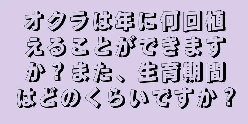 オクラは年に何回植えることができますか？また、生育期間はどのくらいですか？