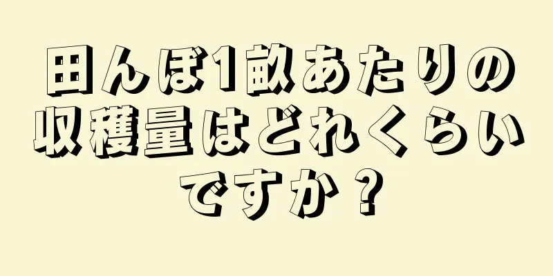 田んぼ1畝あたりの収穫量はどれくらいですか？