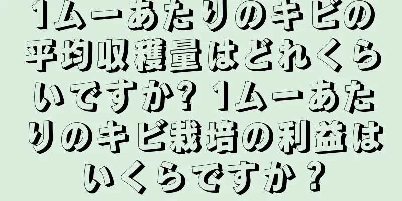 1ムーあたりのキビの平均収穫量はどれくらいですか? 1ムーあたりのキビ栽培の利益はいくらですか？