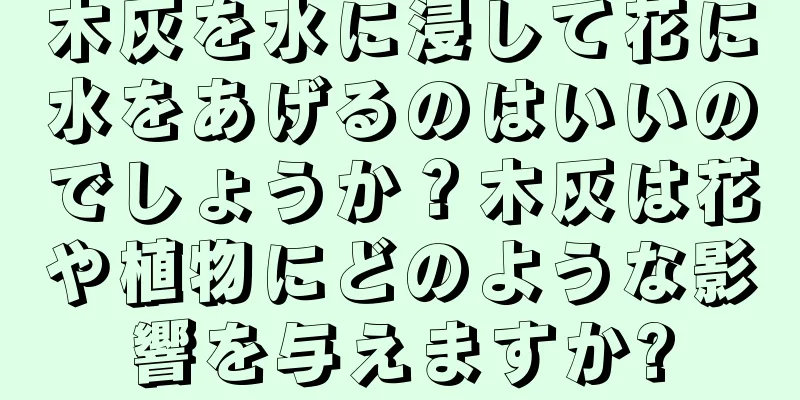 木灰を水に浸して花に水をあげるのはいいのでしょうか？木灰は花や植物にどのような影響を与えますか?