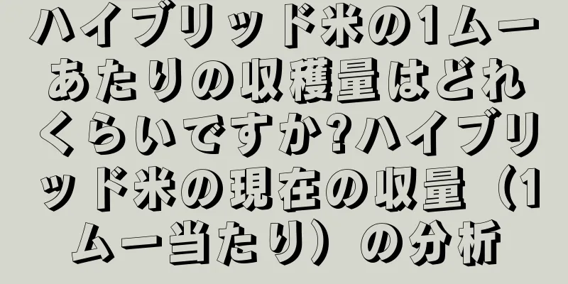ハイブリッド米の1ムーあたりの収穫量はどれくらいですか?ハイブリッド米の現在の収量（1ムー当たり）の分析