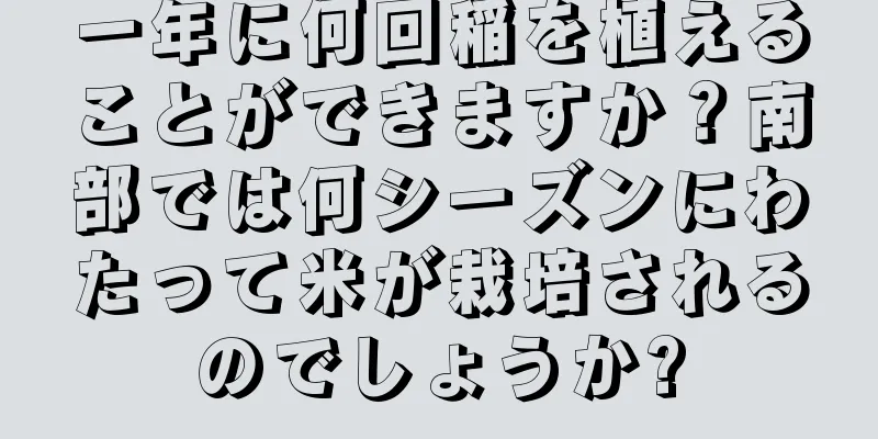 一年に何回稲を植えることができますか？南部では何シーズンにわたって米が栽培されるのでしょうか?