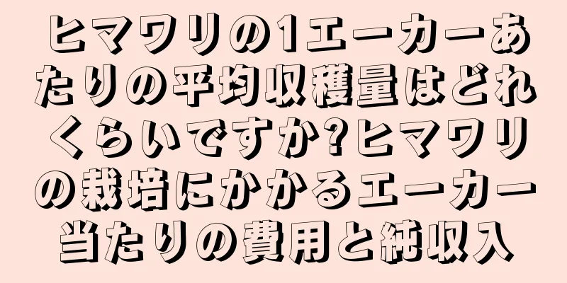 ヒマワリの1エーカーあたりの平均収穫量はどれくらいですか?ヒマワリの栽培にかかるエーカー当たりの費用と純収入
