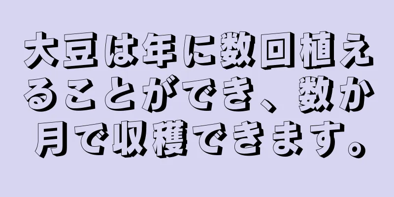 大豆は年に数回植えることができ、数か月で収穫できます。