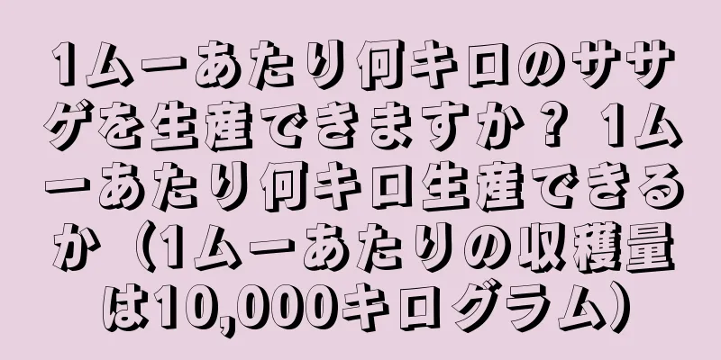 1ムーあたり何キロのササゲを生産できますか？ 1ムーあたり何キロ生産できるか（1ムーあたりの収穫量は10,000キログラム）