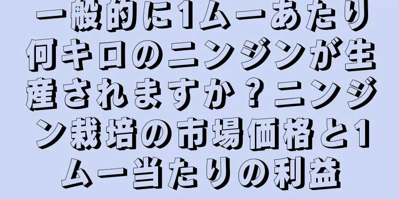 一般的に1ムーあたり何キロのニンジンが生産されますか？ニンジン栽培の市場価格と1ムー当たりの利益