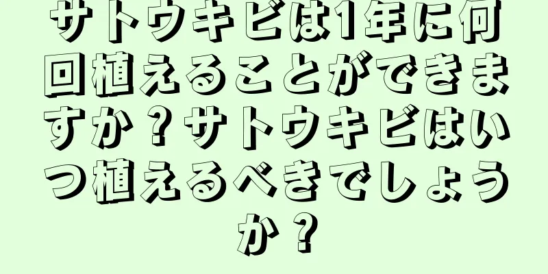 サトウキビは1年に何回植えることができますか？サトウキビはいつ植えるべきでしょうか？
