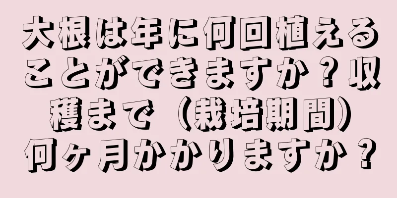 大根は年に何回植えることができますか？収穫まで（栽培期間）何ヶ月かかりますか？