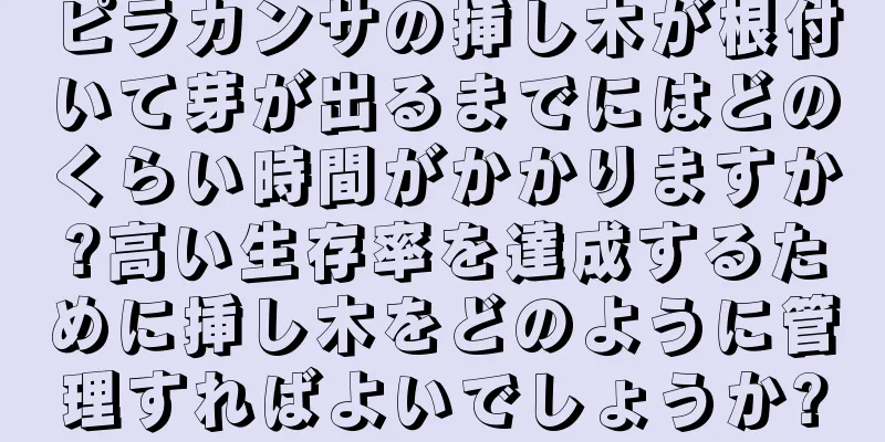 ピラカンサの挿し木が根付いて芽が出るまでにはどのくらい時間がかかりますか?高い生存率を達成するために挿し木をどのように管理すればよいでしょうか?