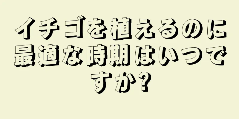 イチゴを植えるのに最適な時期はいつですか?