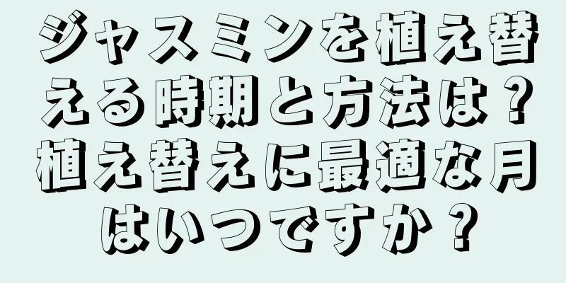 ジャスミンを植え替える時期と方法は？植え替えに最適な月はいつですか？