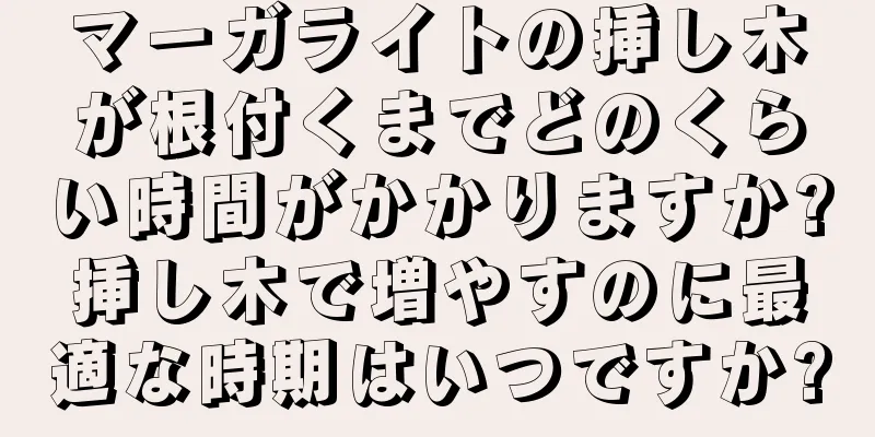 マーガライトの挿し木が根付くまでどのくらい時間がかかりますか?挿し木で増やすのに最適な時期はいつですか?
